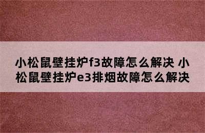 小松鼠壁挂炉f3故障怎么解决 小松鼠壁挂炉e3排烟故障怎么解决